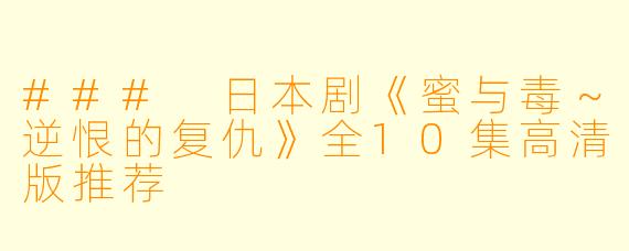 ### 日本剧《蜜与毒～逆恨的复仇》全10集高清版推荐