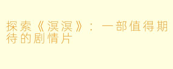 探索《溟溟》:一部值得期待的剧情片