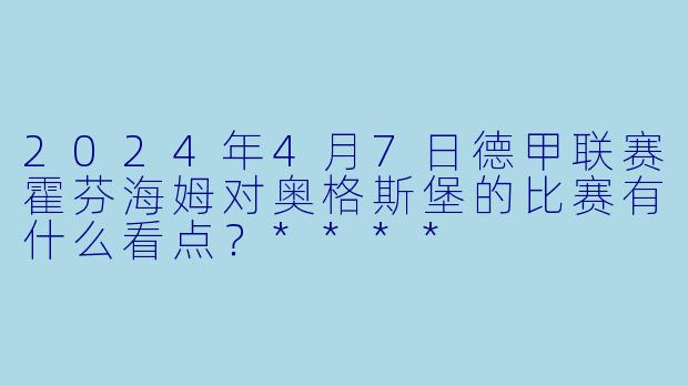 2024年4月7日德甲联赛霍芬海姆对奥格斯堡的比赛有什么看点?****