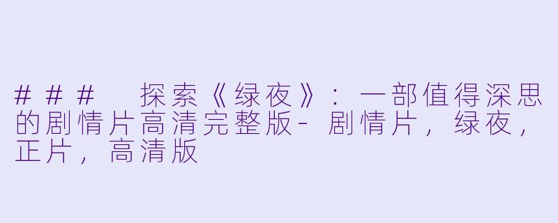 ### 探索《绿夜》：一部值得深思的剧情片高清完整版-剧情片，绿夜，正片，高清版