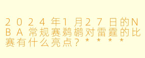 2024年1月27日的NBA常规赛鹈鹕对雷霆的比赛有什么亮点?****