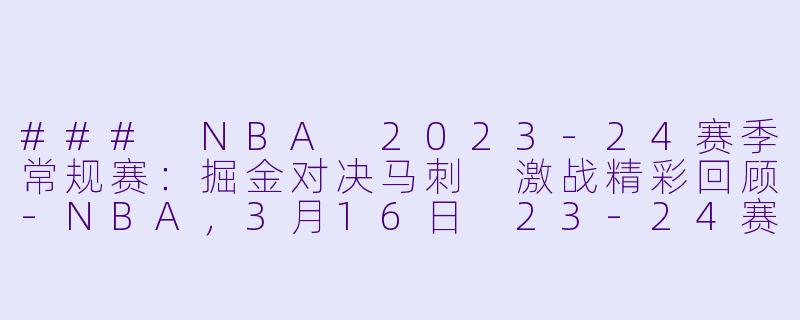 ### NBA 2023-24赛季常规赛：掘金对决马刺 激战精彩回顾-NBA，3月16日 23-24赛季NBA常规赛 掘金 VS 马刺，正赛，高清版