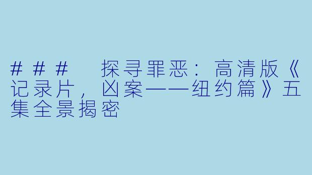 ### 探寻罪恶:高清版《记录片,凶案——纽约篇》五集全景揭密