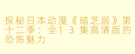探秘日本动漫《暗芝居》第十二季：全13集高清版的恐怖魅力