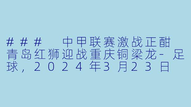 ### 中甲联赛激战正酣 青岛红狮迎战重庆铜梁龙