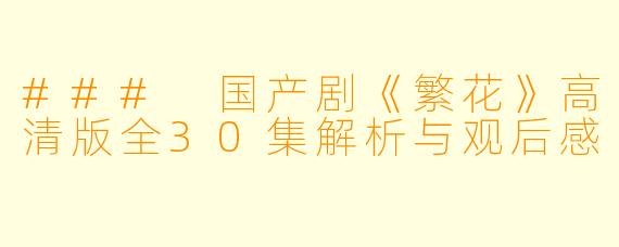 ### 国产剧《繁花》高清版全30集解析与观后感