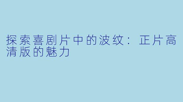 探索喜剧片中的波纹：正片高清版的魅力