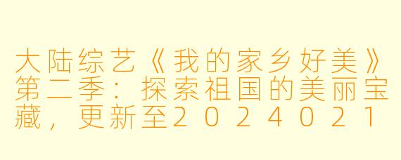 大陆综艺《我的家乡好美》第二季:探索祖国的美丽宝藏,更新至20240215期高清版