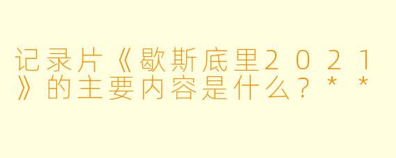 记录片《歇斯底里2021》的主要内容是什么?**