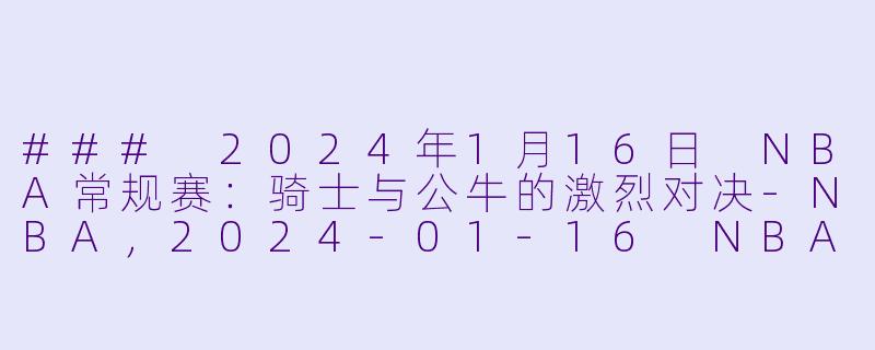 ### 2024年1月16日 NBA常规赛：骑士与公牛的激烈对决-NBA，2024-01-16 NBA常规赛 骑士 VS 公牛，正赛，高清版