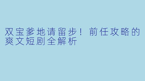 双宝爹地请留步!前任攻略的爽文短剧全解析