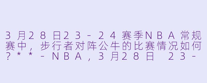3月28日23-24赛季NBA常规赛中,步行者对阵公牛的比赛情况如何?**