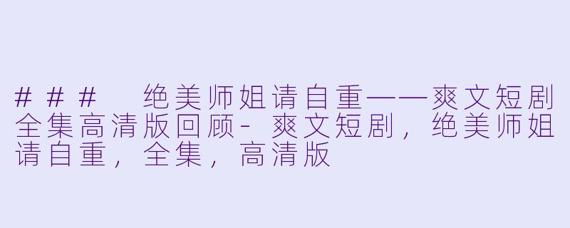 ### 绝美师姐请自重——爽文短剧全集高清版回顾