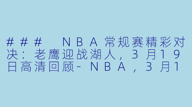### NBA常规赛精彩对决：老鹰迎战湖人，3月19日高清回顾-NBA，3月19日 23-24赛季NBA常规赛 老鹰 VS 湖人，正赛，高清版