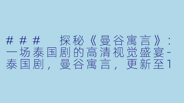 ### 探秘《曼谷寓言》：一场泰国剧的高清视觉盛宴-泰国剧，曼谷寓言，更新至10集，高清版