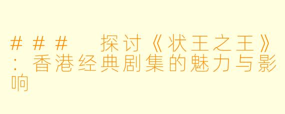### 探讨《状王之王》：香港经典剧集的魅力与影响