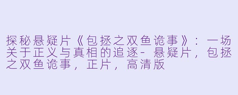 探秘悬疑片《包拯之双鱼诡事》:一场关于正义与真相的追逐