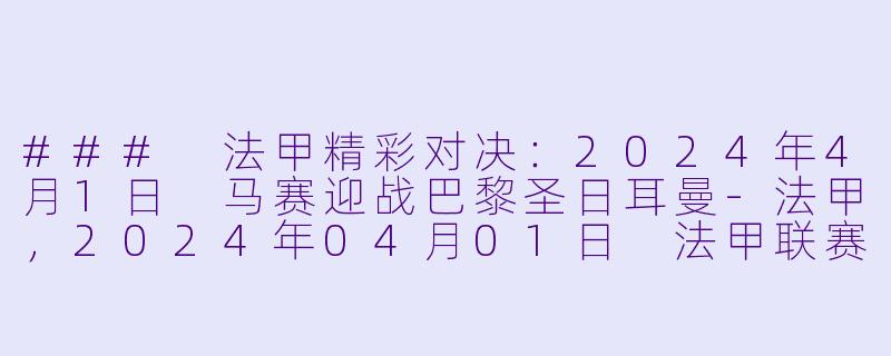### 法甲精彩对决:2024年4月1日 马赛迎战巴黎圣日耳曼