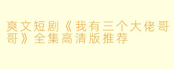 爽文短剧《我有三个大佬哥哥》全集高清版推荐