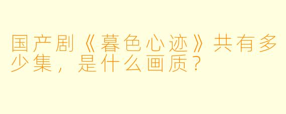 国产剧《暮色心迹》共有多少集，是什么画质？