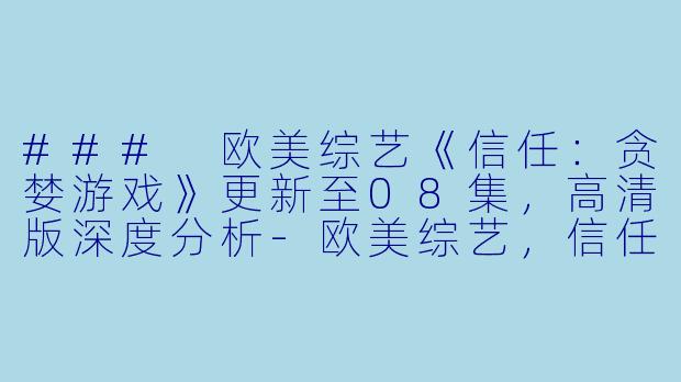### 欧美综艺《信任:贪婪游戏》更新至08集,高清版深度分析