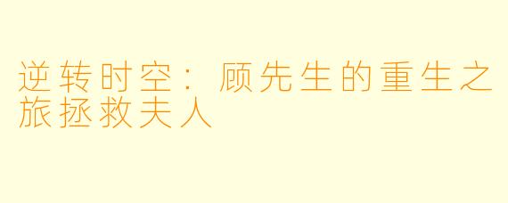 逆转时空：顾先生的重生之旅拯救夫人