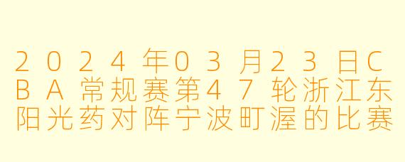 2024年03月23日CBA常规赛第47轮浙江东阳光药对阵宁波町渥的比赛结果如何?