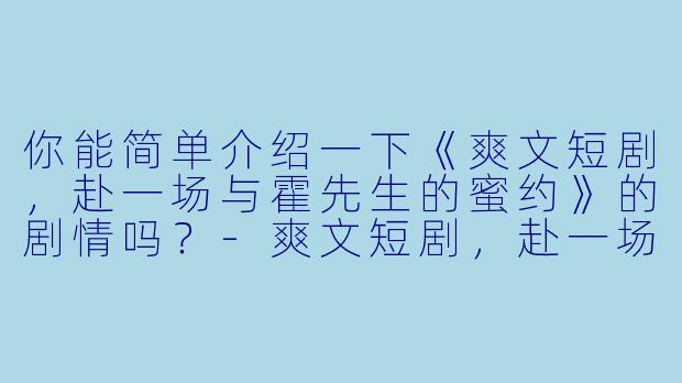你能简单介绍一下《爽文短剧,赴一场与霍先生的蜜约》的剧情吗?