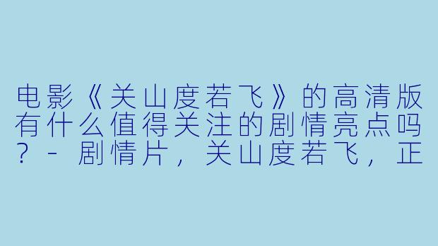 电影《关山度若飞》的高清版有什么值得关注的剧情亮点吗?