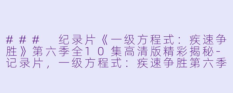 ### 纪录片《一级方程式：疾速争胜》第六季全10集高清版精彩揭秘-记录片，一级方程式：疾速争胜第六季，全10集，高清版