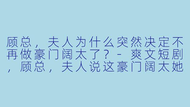 顾总，夫人为什么突然决定不再做豪门阔太了？