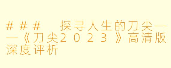### 探寻人生的刀尖——《刀尖2023》高清版深度评析