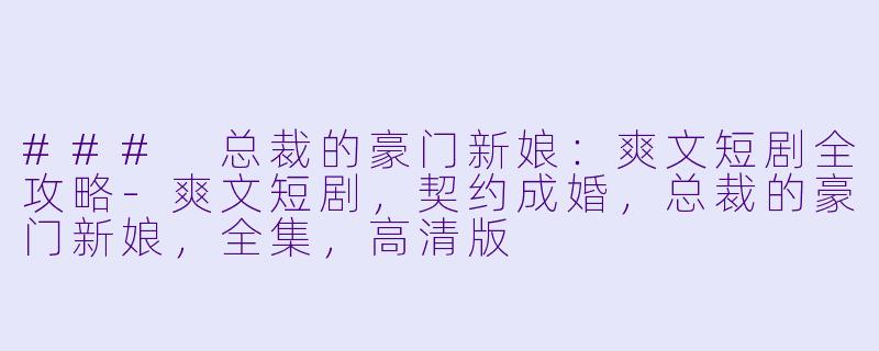 ### 总裁的豪门新娘:爽文短剧全攻略
