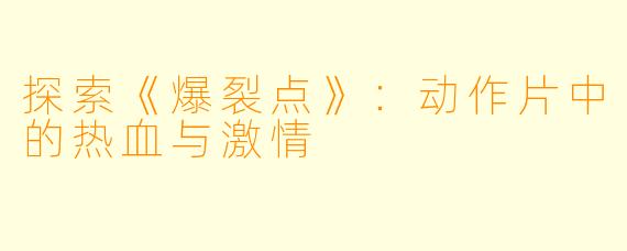探索《爆裂点》：动作片中的热血与激情