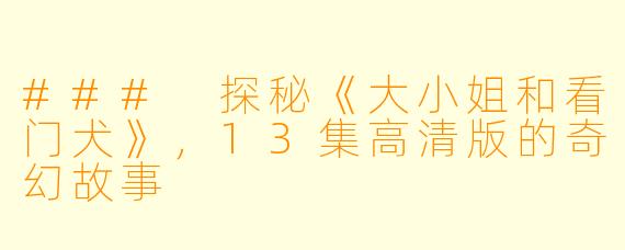 ### 探秘《大小姐和看门犬》，13集高清版的奇幻故事