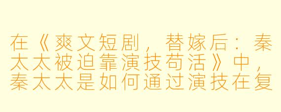 在《爽文短剧,替嫁后:秦太太被迫靠演技苟活》中,秦太太是如何通过演技在复杂的环境中生存的?