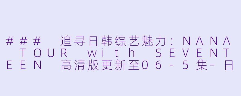 ### 追寻日韩综艺魅力：NANA TOUR with SEVENTEEN 高清版更新至06-5集-日韩综艺，NANA TOUR with SEVENTEEN，更新至06-5集，高清版