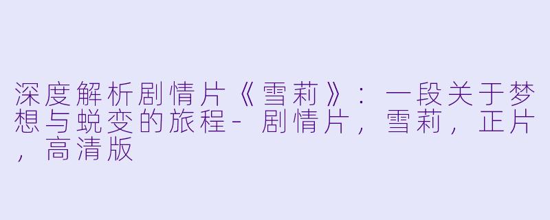 深度解析剧情片《雪莉》:一段关于梦想与蜕变的旅程