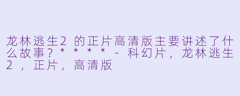 龙林逃生2的正片高清版主要讲述了什么故事?****
