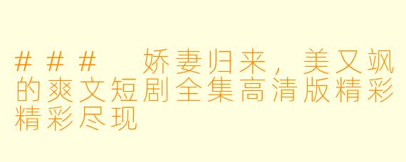 ### 娇妻归来，美又飒的爽文短剧全集高清版精彩精彩尽现
