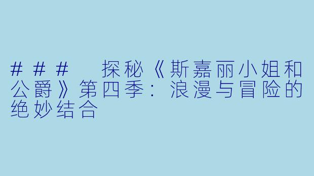 ### 探秘《斯嘉丽小姐和公爵》第四季：浪漫与冒险的绝妙结合