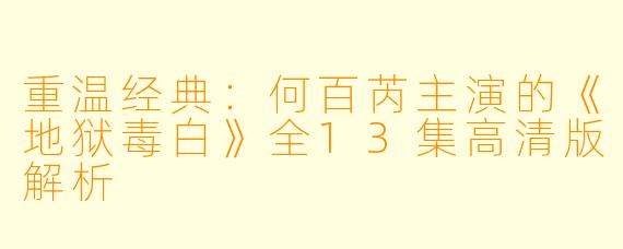 重温经典：何百芮主演的《地狱毒白》全13集高清版解析