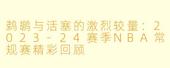 鹈鹕与活塞的激烈较量：2023-24赛季NBA常规赛精彩回顾