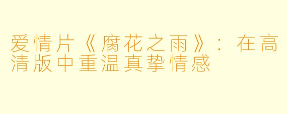 爱情片《腐花之雨》：在高清版中重温真挚情感