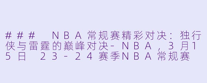 ### NBA常规赛精彩对决：独行侠与雷霆的巅峰对决-NBA，3月15日 23-24赛季NBA常规赛 独行侠 VS 雷霆，正赛，高清版