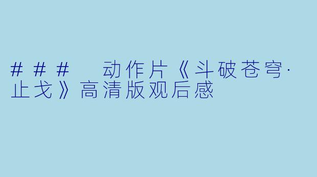 ### 动作片《斗破苍穹·止戈》高清版观后感