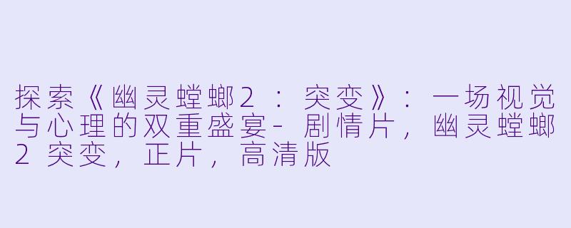 探索《幽灵螳螂2：突变》：一场视觉与心理的双重盛宴-剧情片，幽灵螳螂2突变，正片，高清版