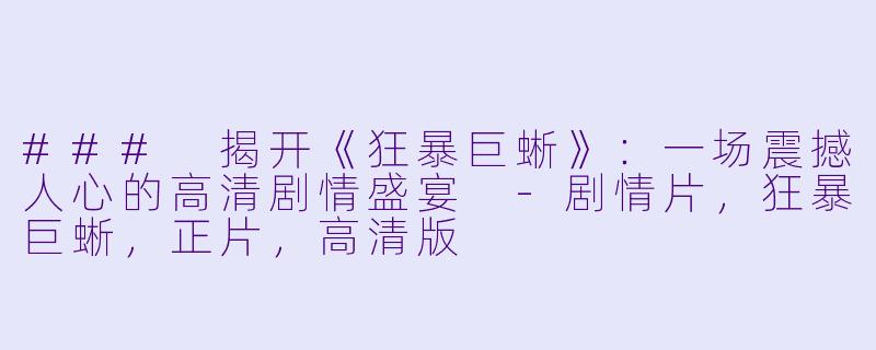 ### 揭开《狂暴巨蜥》：一场震撼人心的高清剧情盛宴 -剧情片，狂暴巨蜥，正片，高清版