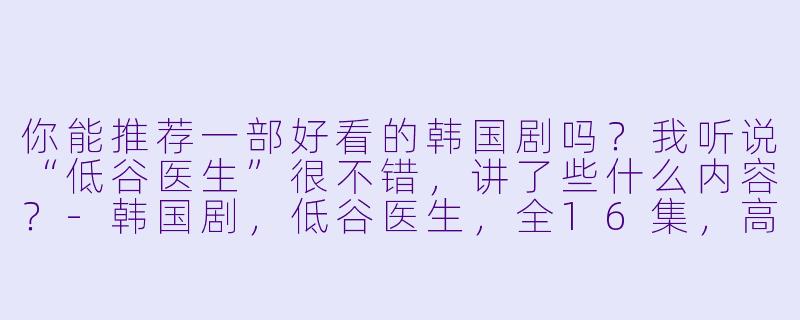 你能推荐一部好看的韩国剧吗?我听说“低谷医生”很不错,讲了些什么内容?