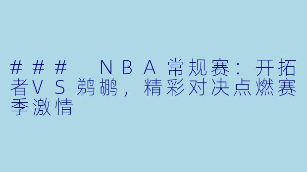 ### NBA常规赛：开拓者VS鹈鹕，精彩对决点燃赛季激情